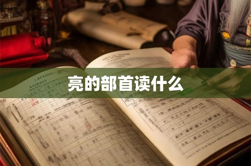 亮的部首读什么