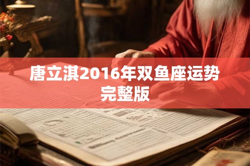唐立淇2016年双鱼座运势完整版 唐立淇2016年双鱼座运势完整版