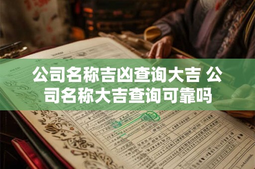 公司名称吉凶查询大吉 公司名称大吉查询可靠吗 公司名称吉凶查询大吉 公司名称大吉查询可靠吗