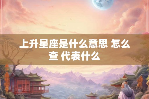 上升星座是什么意思 怎么查 代表什么