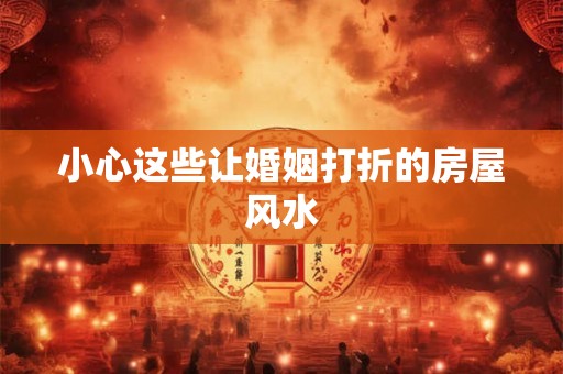小心这些让婚姻打折的房屋风水