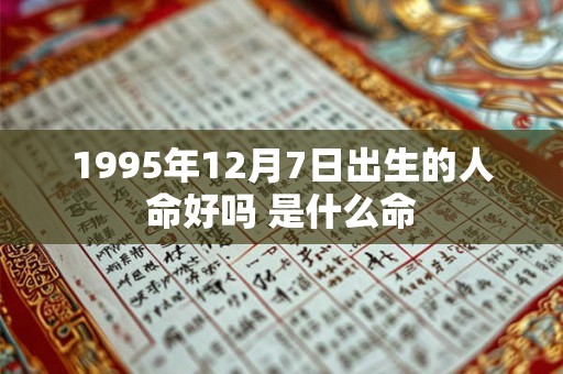 1995年12月7日出生的人命好吗 是什么命