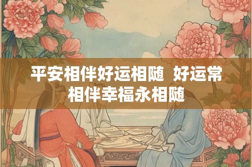 平安相伴好运相随  好运常相伴幸福永相随