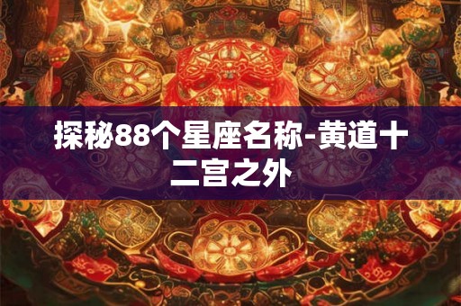 探秘88个星座名称-黄道十二宫之外