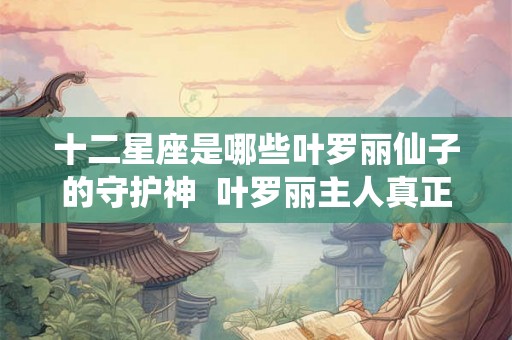 十二星座是哪些叶罗丽仙子的守护神 叶罗丽主人真正星座 十二星座是哪些叶罗丽仙子的守护神 叶罗丽主人真正星座