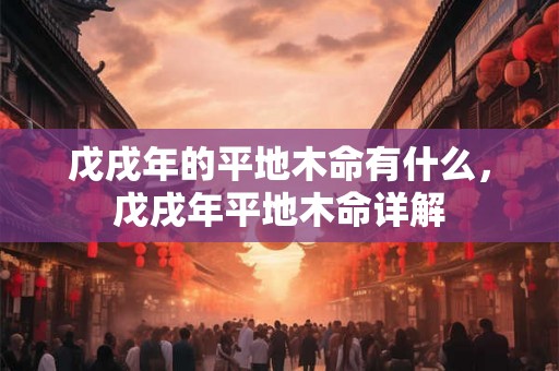 戊戌年的平地木命有什么，戊戌年平地木命详解