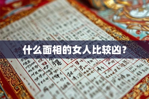 什么面相的女人比较凶? 什么面相的女人比较凶?