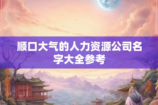 顺口大气的人力资源公司名字大全参考