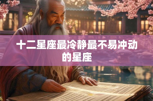 十二星座最冷静最不易冲动的星座