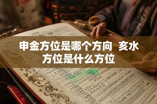 申金方位是哪个方向 亥水方位是什么方位 申金方位是哪个方向 亥水方位是什么方位