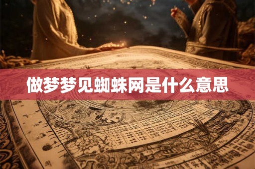 做梦梦见蜘蛛网是什么意思