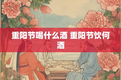 重阳节喝什么酒 重阳节饮何酒