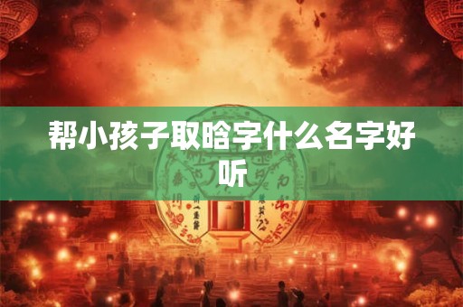 帮小孩子取晗字什么名字好听