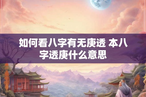如何看八字有无庚透 本八字透庚什么意思
