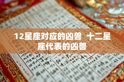 12星座对应的凶兽  十二星座代表的凶兽