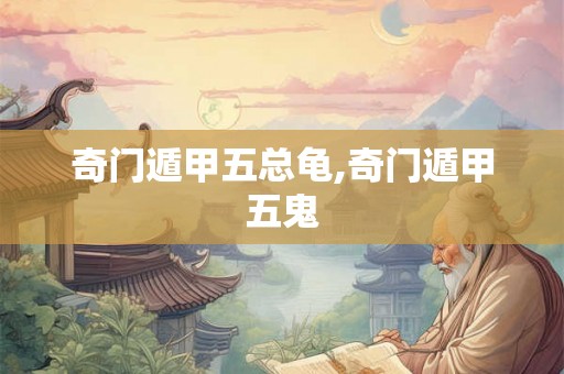 奇门遁甲五总龟,奇门遁甲五鬼