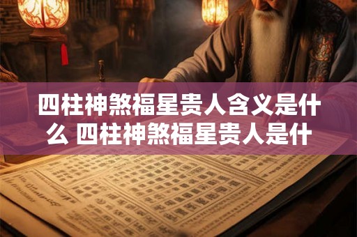 四柱神煞福星贵人含义是什么 四柱神煞福星贵人是什么