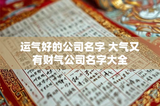运气好的公司名字 大气又有财气公司名字大全