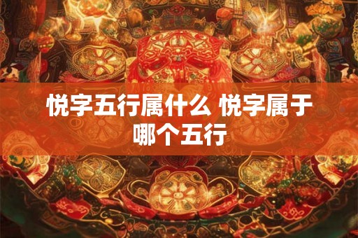 悦字五行属什么 悦字属于哪个五行 悦字五行属什么 悦字属于哪个五行