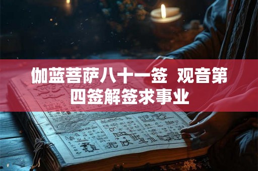 伽蓝菩萨八十一签  观音第四签解签求事业