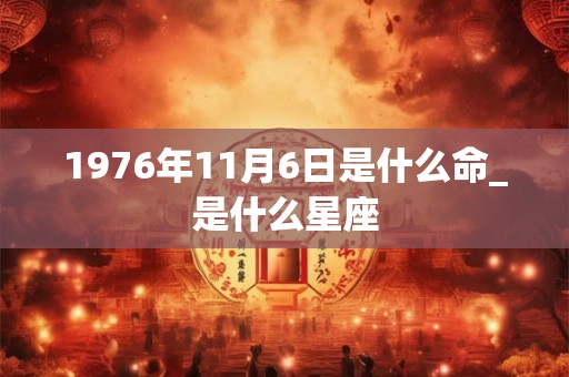 1976年11月6日是什么命_是什么星座