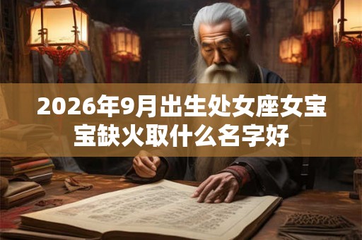 2026年9月出生处女座女宝宝缺火取什么名字好 2026年9月出生处女座女宝宝缺火取什么名字好