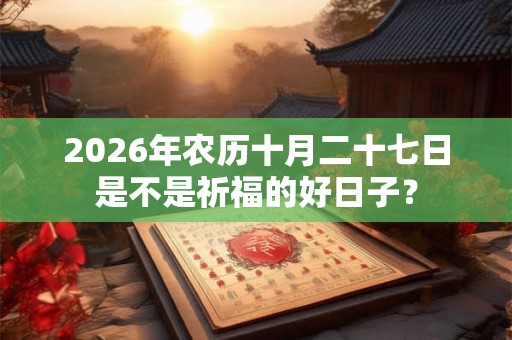 2026年农历十月二十七日是不是祈福的好日子？