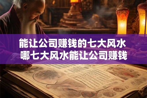 能让公司赚钱的七大风水 哪七大风水能让公司赚钱