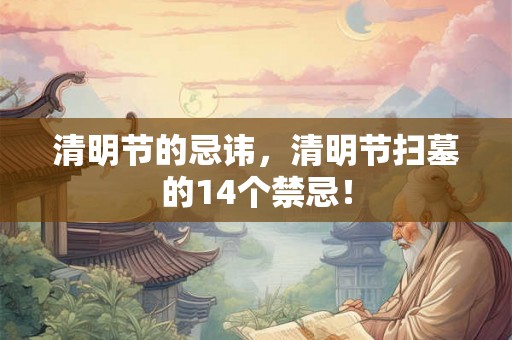 清明节的忌讳，清明节扫墓的14个禁忌！