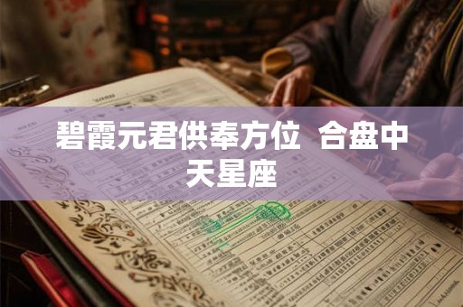 碧霞元君供奉方位  合盘中天星座