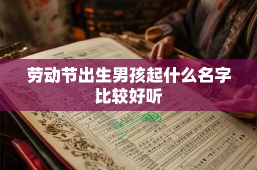 劳动节出生男孩起什么名字比较好听