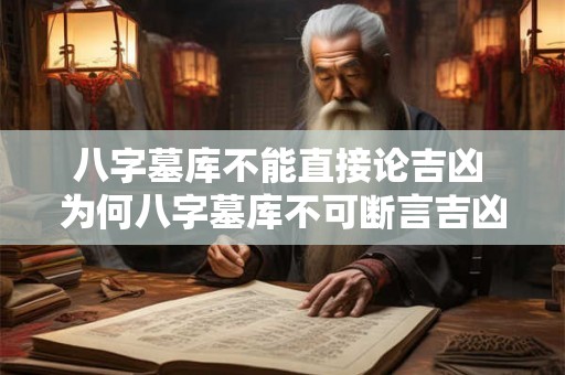 八字墓库不能直接论吉凶 为何八字墓库不可断言吉凶 八字墓库不能直接论吉凶 为何八字墓库不可断言吉凶