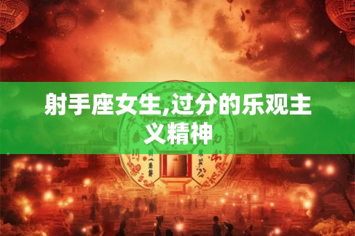 射手座女生,过分的乐观主义精神 射手座女生,过分的乐观主义精神