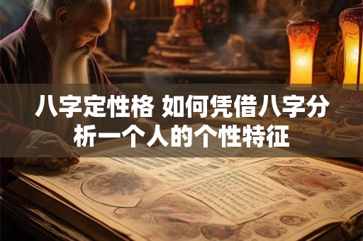 八字定性格 如何凭借八字分析一个人的个性特征