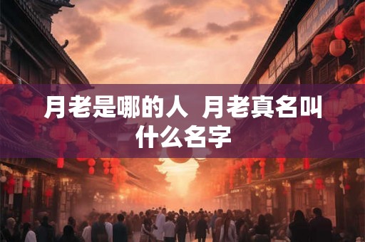 月老是哪的人  月老真名叫什么名字