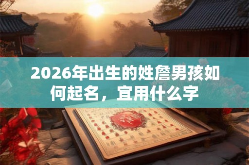 2026年出生的姓詹男孩如何起名，宜用什么字