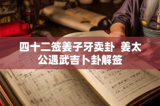 四十二签姜子牙卖卦  姜太公遇武吉卜卦解签