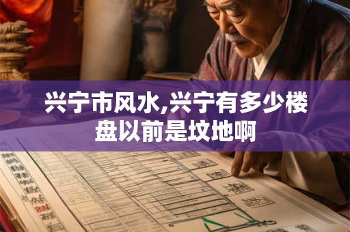 兴宁市风水,兴宁有多少楼盘以前是坟地啊