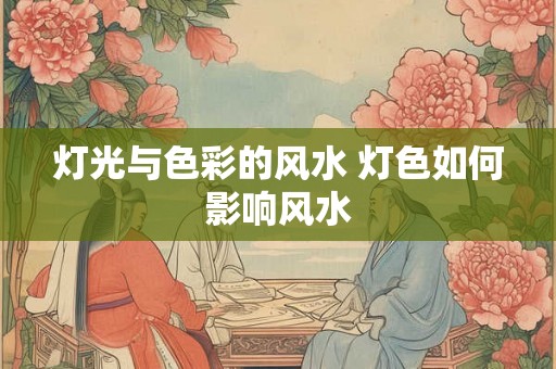 灯光与色彩的风水 灯色如何影响风水