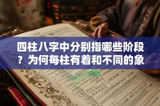 四柱八字中分别指哪些阶段？为何每柱有着和不同的象征？
