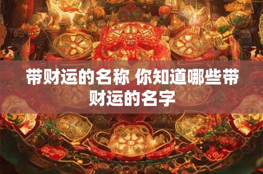 带财运的名称 你知道哪些带财运的名字