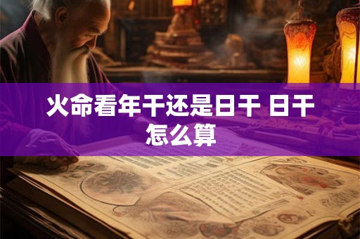 火命看年干还是日干 日干怎么算