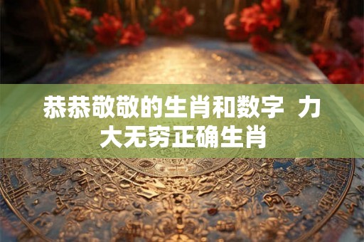 恭恭敬敬的生肖和数字  力大无穷正确生肖
