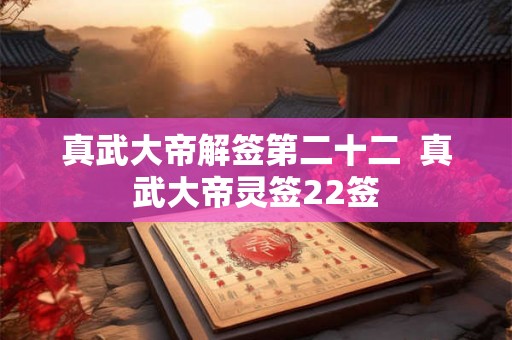 真武大帝解签第二十二  真武大帝灵签22签