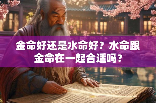 金命好还是水命好？水命跟金命在一起合适吗？