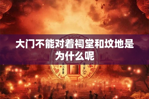 大门不能对着祠堂和坟地是为什么呢