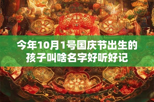 今年10月1号国庆节出生的孩子叫啥名字好听好记