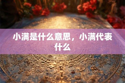 小满是什么意思，小满代表什么