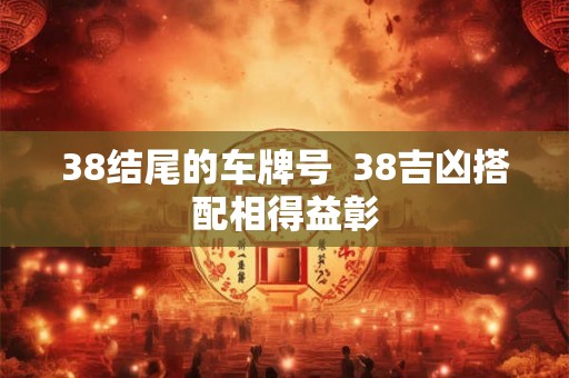 38结尾的车牌号  38吉凶搭配相得益彰