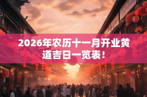 2026年农历十一月开业黄道吉日一览表！